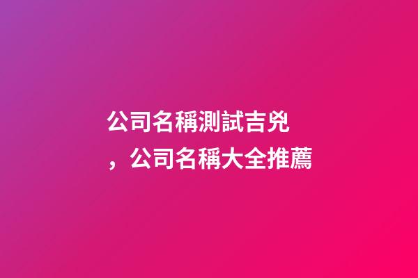 公司名稱測試吉兇，公司名稱大全推薦